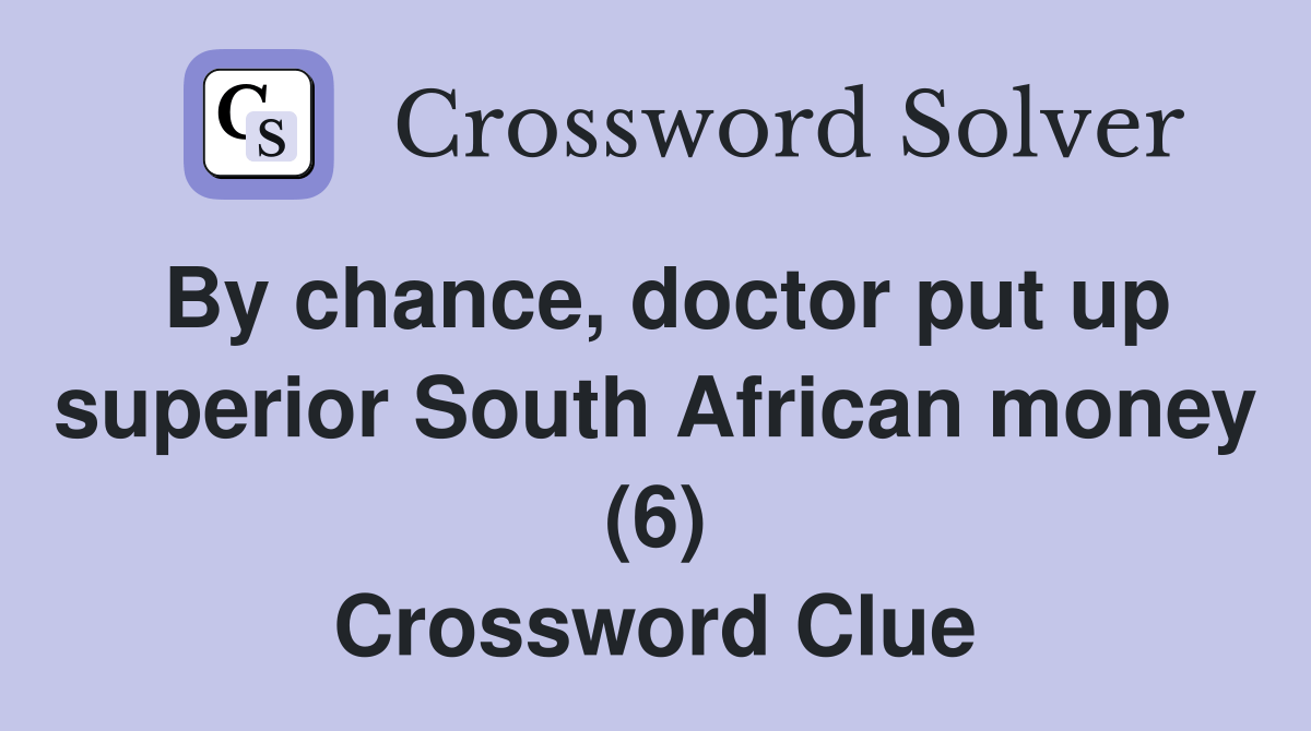 By chance, doctor put up superior South African money (6) Crossword